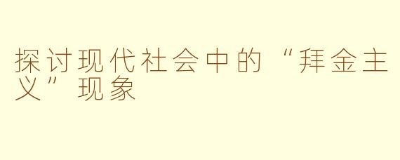 探讨现代社会中的“拜金主义”现象