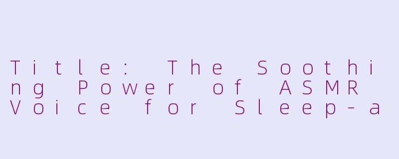 Title: The Soothing Power of ASMR Voice for Sleep-asmr人声助眠的英语