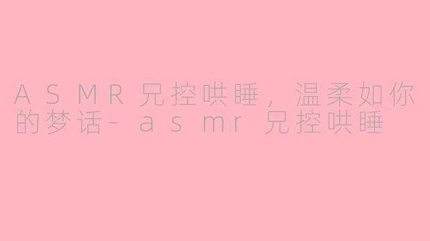 ASMR兄控哄睡，温柔如你的梦话-asmr兄控哄睡