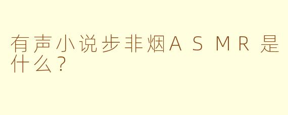 有声小说步非烟ASMR是什么？