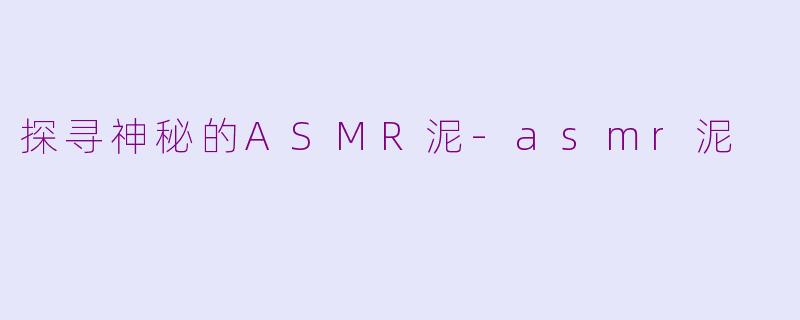 探寻神秘的ASMR泥-asmr泥
