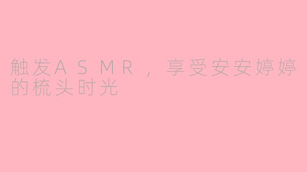 触发ASMR，享受安安婷婷的梳头时光