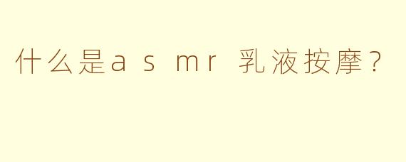 什么是asmr乳液按摩？