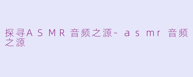 探寻ASMR音频之源-asmr音频之源