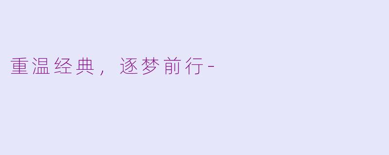 重温经典，逐梦前行-