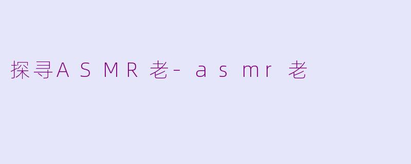 探寻ASMR老-asmr老