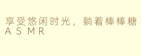 享受悠闲时光，躺着棒棒糖ASMR