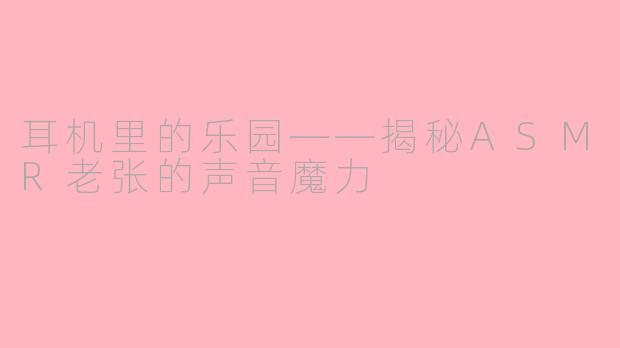 耳机里的乐园——揭秘ASMR老张的声音魔力