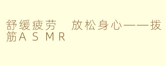 舒缓疲劳 放松身心——拨筋ASMR