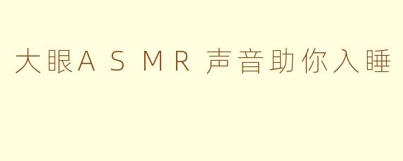 大眼ASMR声音助你入睡