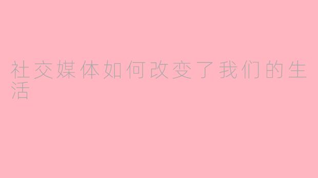 社交媒体如何改变了我们的生活