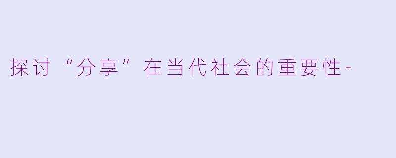 探讨“分享”在当代社会的重要性-