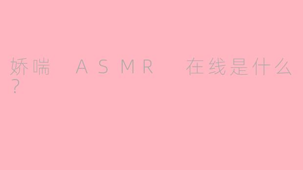 娇喘 ASMR 在线是什么？