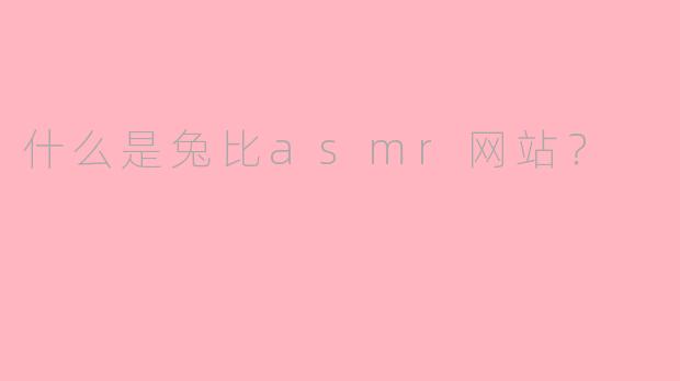 什么是兔比asmr网站？
