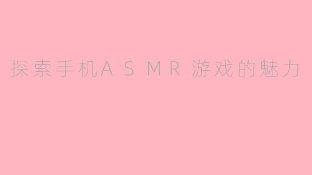 探索手机ASMR游戏的魅力