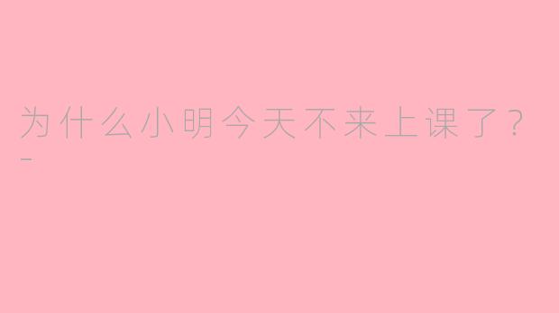 为什么小明今天不来上课了？