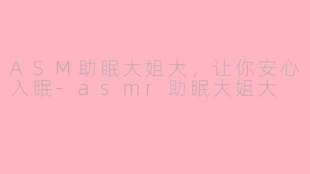 ASM助眠大姐大，让你安心入眠-asmr助眠大姐大