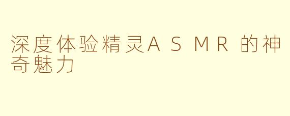 深度体验精灵ASMR的神奇魅力
