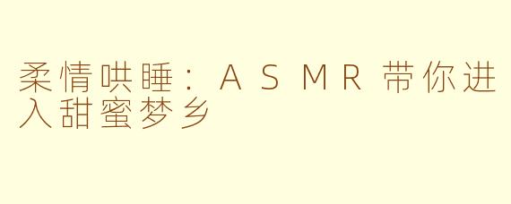 柔情哄睡：ASMR带你进入甜蜜梦乡