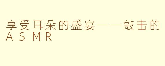 享受耳朵的盛宴——敲击的ASMR