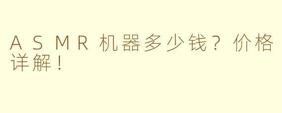 ASMR机器多少钱？价格详解！