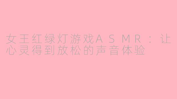 女王红绿灯游戏ASMR：让心灵得到放松的声音体验