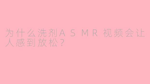 为什么洗剂ASMR视频会让人感到放松？