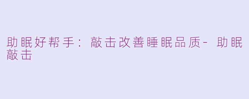 助眠好帮手：敲击改善睡眠品质-助眠敲击