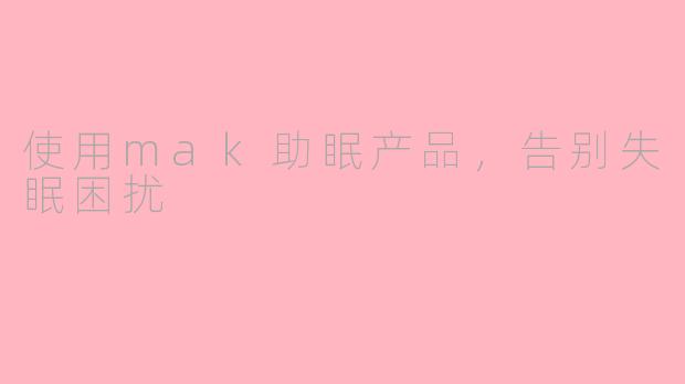 使用mak助眠产品，告别失眠困扰