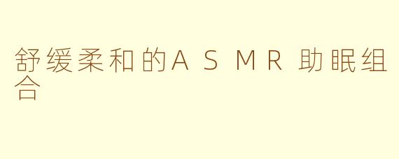 舒缓柔和的ASMR助眠组合