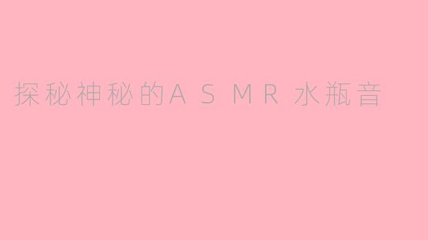 探秘神秘的ASMR水瓶音