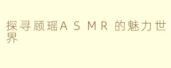 探寻顾瑶ASMR的魅力世界