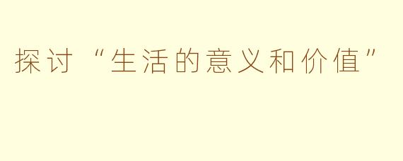 探讨“生活的意义和价值”