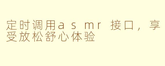 定时调用asmr接口,享受放松舒心体验