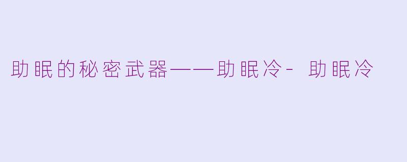 助眠的秘密武器——助眠冷-助眠冷