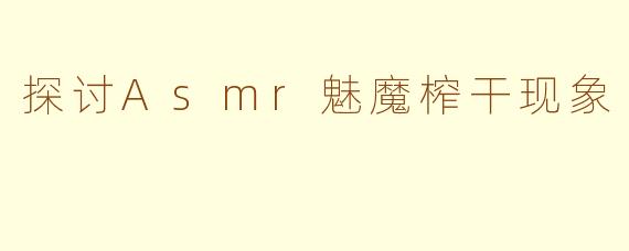 探讨Asmr魅魔榨干现象