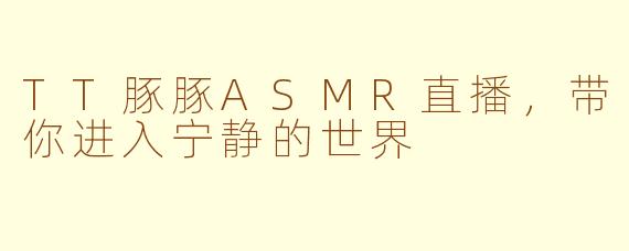 TT豚豚ASMR直播，带你进入宁静的世界