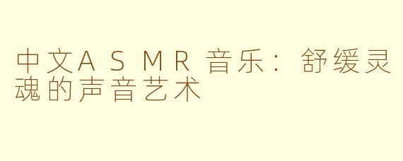 中文ASMR音乐：舒缓灵魂的声音艺术