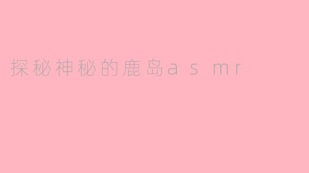 探秘神秘的鹿岛asmr