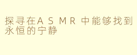 探寻在ASMR中能够找到永恒的宁静
