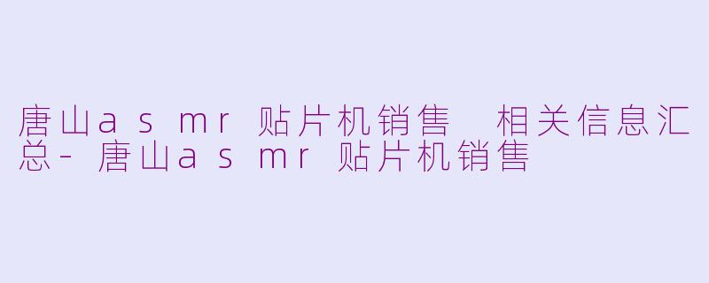 唐山asmr贴片机销售 相关信息汇总-唐山asmr贴片机销售