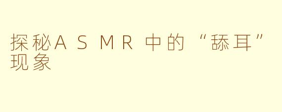 探秘ASMR中的“舔耳”现象