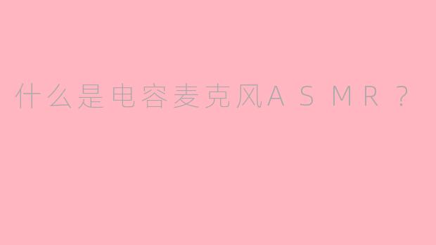 什么是电容麦克风ASMR？