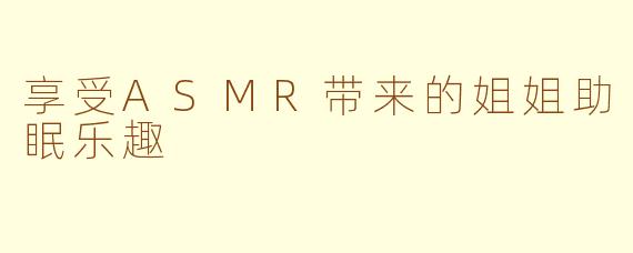 享受ASMR带来的姐姐助眠乐趣