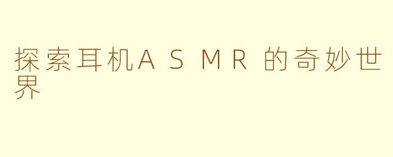 探索耳机ASMR的奇妙世界