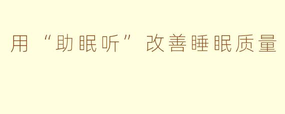 用“助眠听”改善睡眠质量