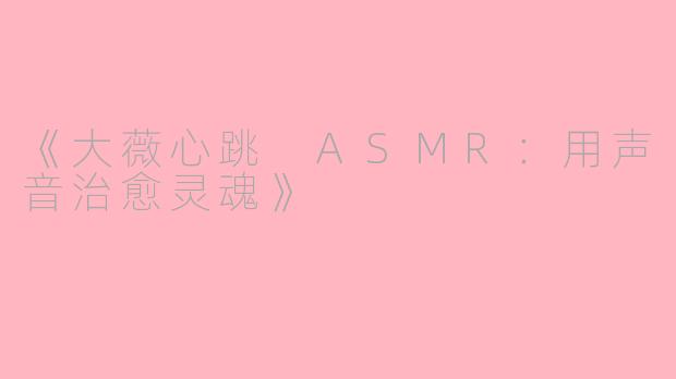 《大薇心跳 ASMR：用声音治愈灵魂》