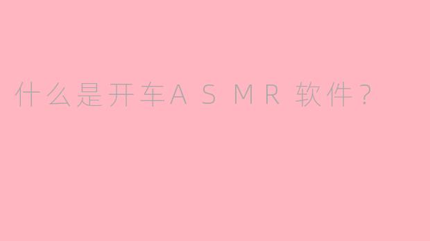 什么是开车ASMR软件？