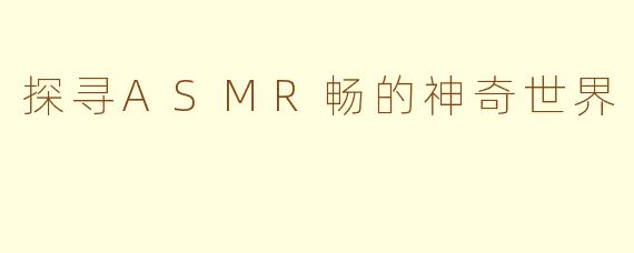 探寻ASMR畅的神奇世界