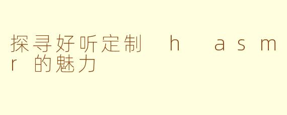 探寻好听定制 h asmr的魅力